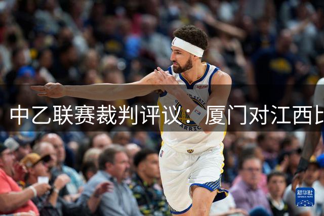 中乙联赛裁判评议：厦门对江西比赛出现两处争议判罚