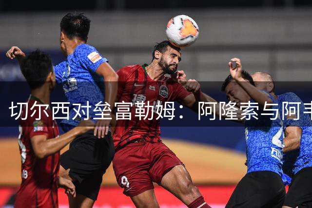 切尔西对垒富勒姆：阿隆索与阿韦洛亚的执教对决