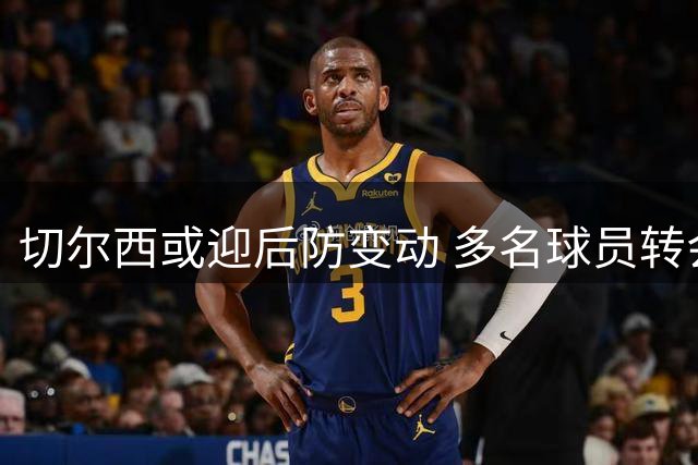 切尔西或迎后防变动 多名球员转会传闻频传
