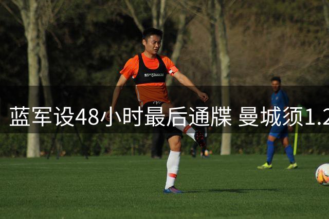 蓝军设48小时最后通牒 曼城须1.2亿镑抢购恩佐