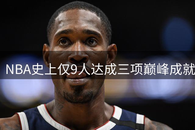 NBA史上仅9人达成三项巅峰成就，现役仅库里詹姆斯在列